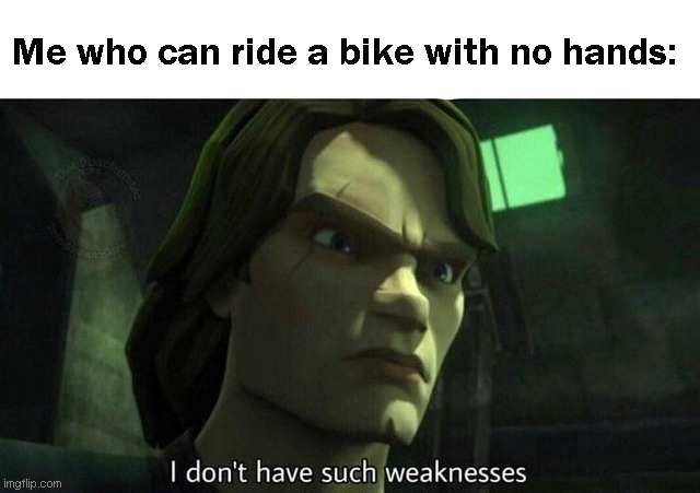 I don't have such weakness | Me who can ride a bike with no hands: | image tagged in i don't have such weakness | made w/ Imgflip meme maker