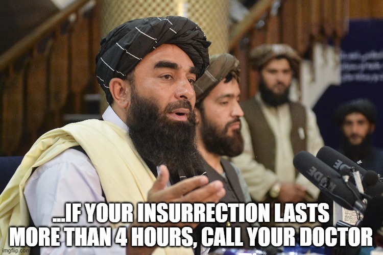 Afghan | ...IF YOUR INSURRECTION LASTS MORE THAN 4 HOURS, CALL YOUR DOCTOR | image tagged in afghanistan | made w/ Imgflip meme maker