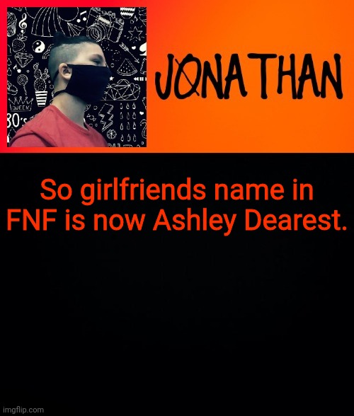So girlfriends name in FNF is now Ashley Dearest. | image tagged in jonathan the high school kid | made w/ Imgflip meme maker
