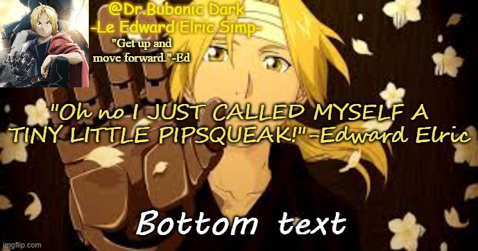 Bubonic's Ed tempo | "Oh no I JUST CALLED MYSELF A TINY LITTLE PIPSQUEAK!"-Edward Elric; Bottom text | image tagged in bubonic's ed tempo | made w/ Imgflip meme maker