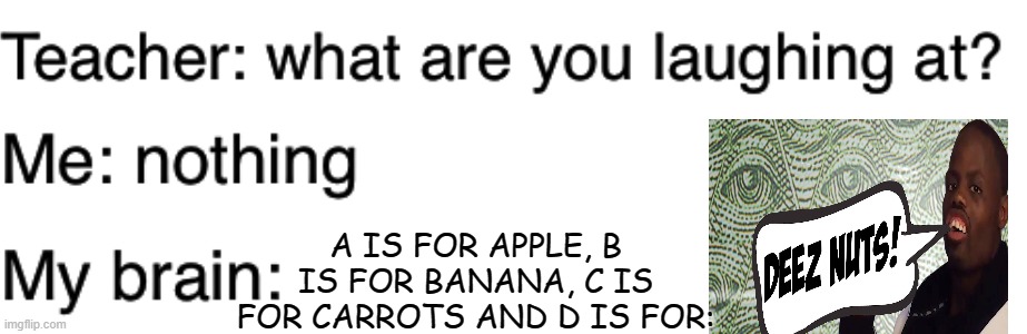 Deez Nuts | A IS FOR APPLE, B IS FOR BANANA, C IS FOR CARROTS AND D IS FOR: | image tagged in teacher what are you laughing at,funny memes,memes | made w/ Imgflip meme maker