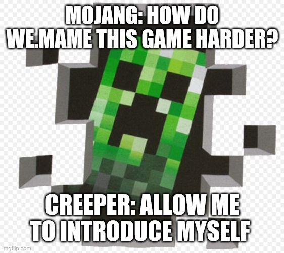 Minecraft Creeper | MOJANG: HOW DO WE.MAME THIS GAME HARDER? CREEPER: ALLOW ME TO INTRODUCE MYSELF | image tagged in minecraft creeper | made w/ Imgflip meme maker