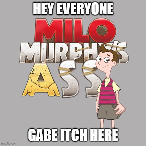 Milo Murphy’s Ass | HEY EVERYONE; GABE ITCH HERE | image tagged in milo murphy s ass | made w/ Imgflip meme maker
