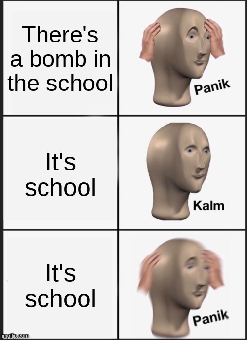 Panik Kalm Panik Meme | There's a bomb in the school It's school It's school | image tagged in memes,panik kalm panik | made w/ Imgflip meme maker