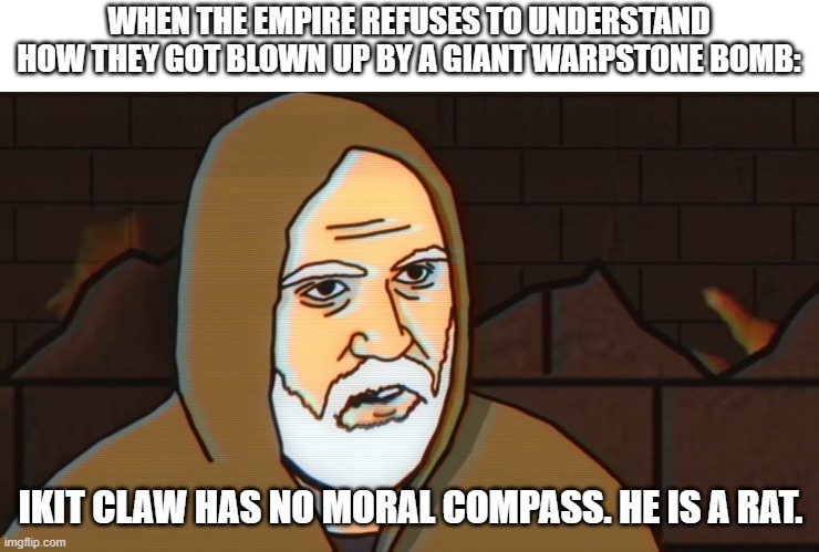 WHEN THE EMPIRE REFUSES TO UNDERSTAND HOW THEY GOT BLOWN UP BY A GIANT WARPSTONE BOMB:; IKIT CLAW HAS NO MORAL COMPASS. HE IS A RAT. | image tagged in totalwar | made w/ Imgflip meme maker