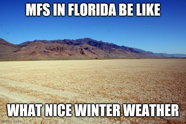 Desert Large dry | MFS IN FLORIDA BE LIKE; WHAT NICE WINTER WEATHER | image tagged in desert large dry | made w/ Imgflip meme maker