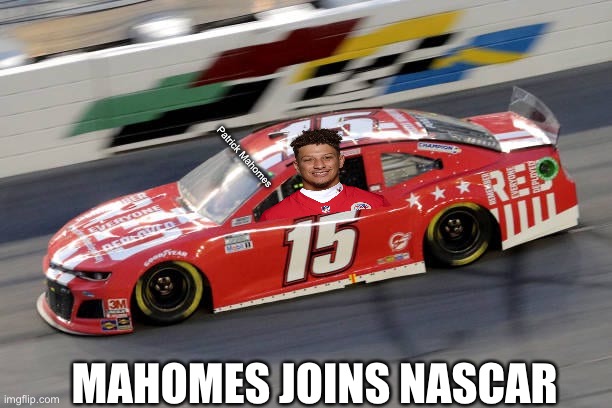 Patrick Mahomes; MAHOMES JOINS NASCAR | image tagged in nascar,patrick mahomes | made w/ Imgflip meme maker