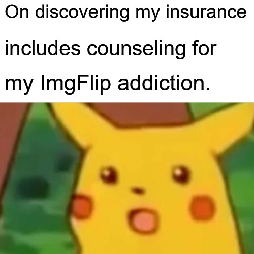 Living Your Best Flipped Life | On discovering my insurance; includes counseling for; my ImgFlip addiction. | image tagged in memes,surprised pikachu,living the dream,good life,meme addict,memes about memes | made w/ Imgflip meme maker