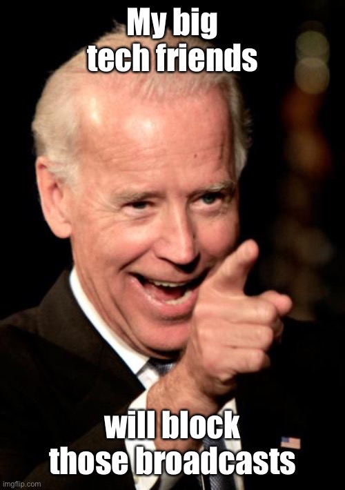 Smilin Biden Meme | My big tech friends will block those broadcasts | image tagged in memes,smilin biden | made w/ Imgflip meme maker