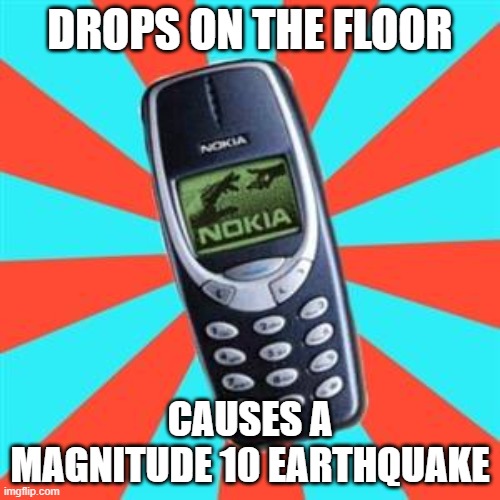 Nokia | DROPS ON THE FLOOR; CAUSES A MAGNITUDE 10 EARTHQUAKE | image tagged in nokia | made w/ Imgflip meme maker