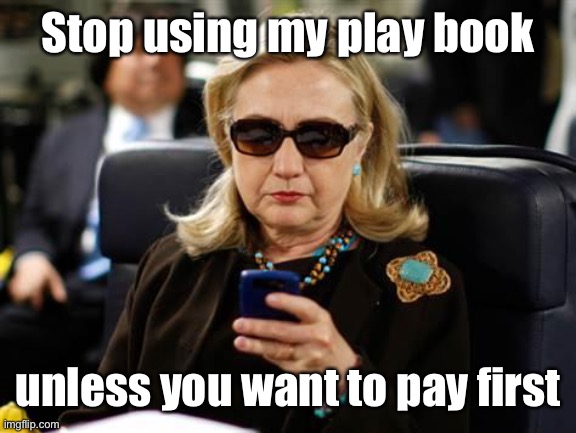 Hillary Clinton Cellphone Meme | Stop using my play book unless you want to pay first | image tagged in memes,hillary clinton cellphone | made w/ Imgflip meme maker