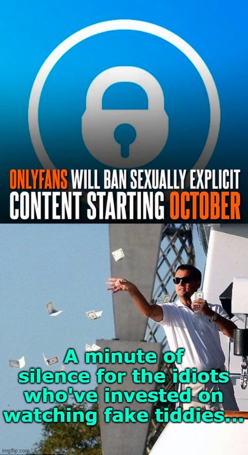 . | A minute of silence for the idiots who've invested on watching fake tiddies... | image tagged in leo throwing money | made w/ Imgflip meme maker