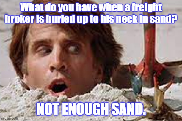 Freight Broker | What do you have when a freight broker is buried up to his neck in sand? NOT ENOUGH SAND. | image tagged in freight broker,transportation,trucking,dispatcher | made w/ Imgflip meme maker