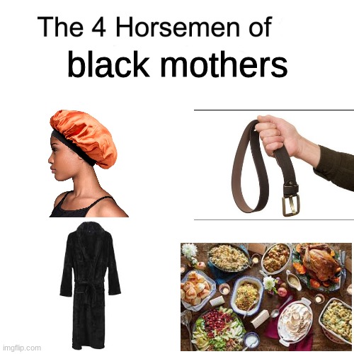 well it's my mom at least | black mothers | image tagged in four horsemen | made w/ Imgflip meme maker