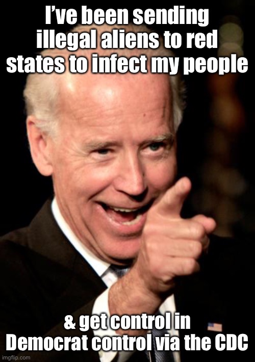 Smilin Biden Meme | I’ve been sending illegal aliens to red states to infect my people & get control in Democrat control via the CDC | image tagged in memes,smilin biden | made w/ Imgflip meme maker