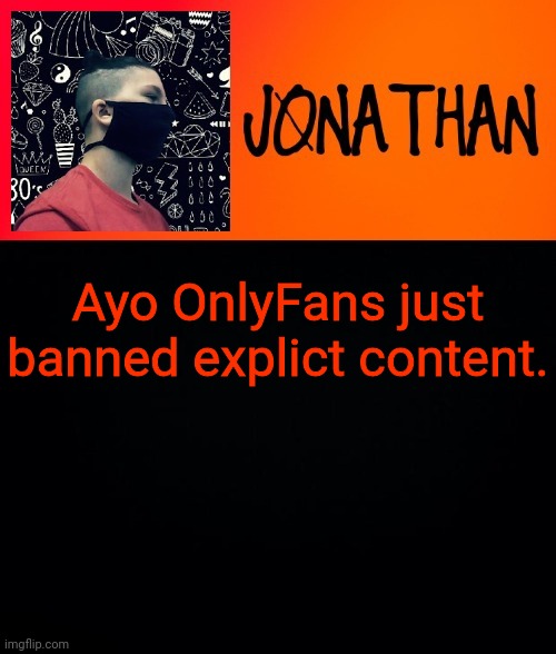 Ayo OnlyFans just banned explict content. | image tagged in jonathan the high school kid | made w/ Imgflip meme maker