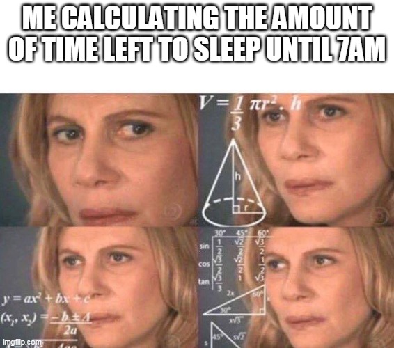 Math lady/Confused lady | ME CALCULATING THE AMOUNT OF TIME LEFT TO SLEEP UNTIL 7AM | image tagged in math lady/confused lady | made w/ Imgflip meme maker