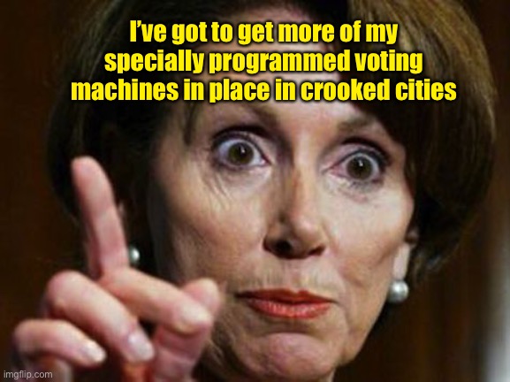 Nancy Pelosi No Spending Problem | I’ve got to get more of my specially programmed voting machines in place in crooked cities | image tagged in nancy pelosi no spending problem | made w/ Imgflip meme maker