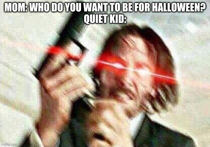 *john wick music* | MOM: WHO DO YOU WANT TO BE FOR HALLOWEEN?
QUIET KID: | image tagged in john wick | made w/ Imgflip meme maker