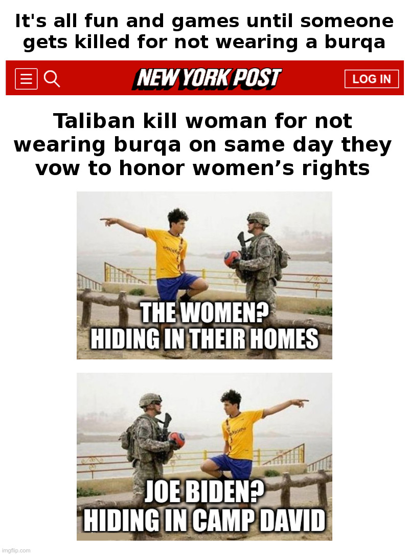 It's all fun and games until someone gets killed for not wearing a burqa | image tagged in joe biden,democrats,woke,afghanistan,taliban,broke | made w/ Imgflip meme maker