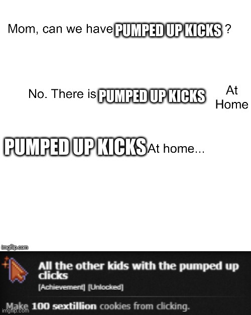 PUMPED UP KICKS; PUMPED UP KICKS; PUMPED UP KICKS | image tagged in mom can we have,all the other kids with the pumped up clicks | made w/ Imgflip meme maker