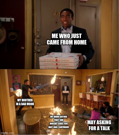 Community Fire Pizza Meme | ME WHO JUST CAME FROM HOME; MY BROTHER IN A BAD MOOD; MY MOM SAYING THAT SHE DOESNT CARE FOR MAY AND I ANYMORE; MAY ASKING FOR A TALK | image tagged in community fire pizza meme | made w/ Imgflip meme maker