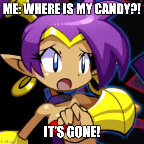 My candy is gone! | ME: WHERE IS MY CANDY?! IT’S GONE! | image tagged in shantae scared,candy | made w/ Imgflip meme maker