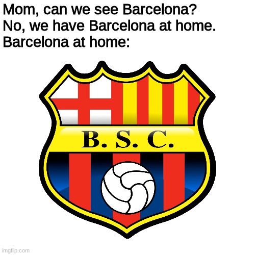 This team is from Ecuador | Mom, can we see Barcelona?
No, we have Barcelona at home.
Barcelona at home: | image tagged in sports,memes | made w/ Imgflip meme maker