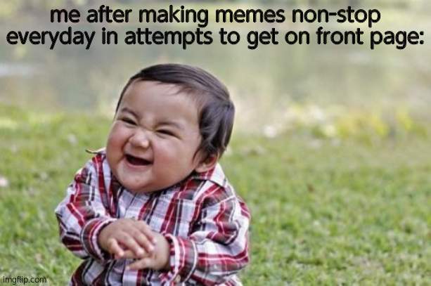 Evil Toddler Meme | me after making memes non-stop everyday in attempts to get on front page: | image tagged in memes,evil toddler | made w/ Imgflip meme maker