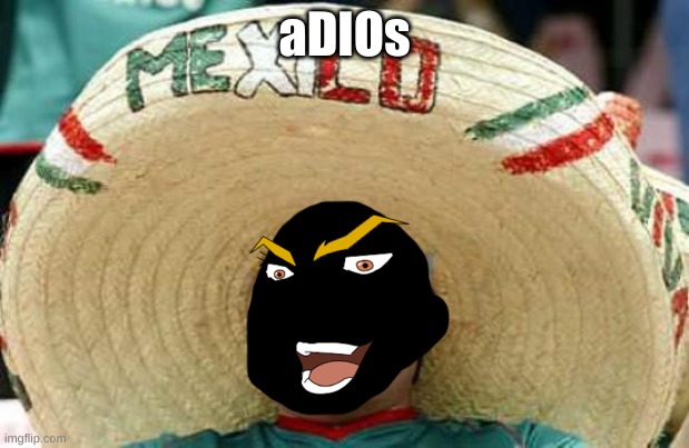 Konodioda | aDIOs | image tagged in happy mexican | made w/ Imgflip meme maker