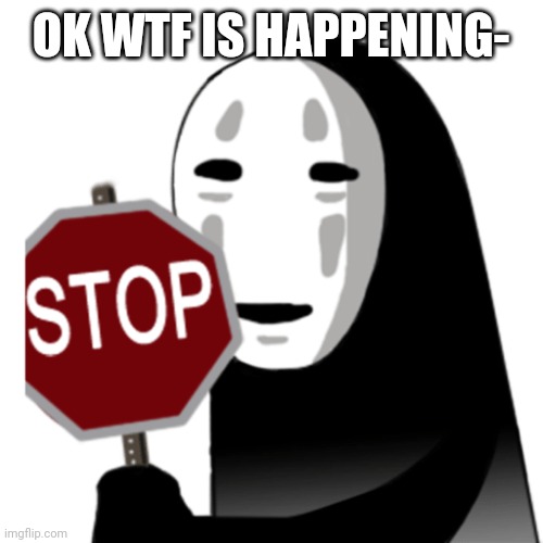 Stop | OK WTF IS HAPPENING- | image tagged in stop | made w/ Imgflip meme maker