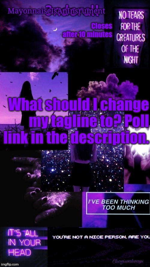(Ty bean_child) MayonnaiseIsAnInsrument Black and purple temp | Closes after 10 minutes; What should I change my tagline to? Poll link in the description. | image tagged in ty bean_child mayonnaiseisaninsrument black and purple temp | made w/ Imgflip meme maker