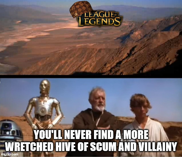 League of Legends | YOU'LL NEVER FIND A MORE WRETCHED HIVE OF SCUM AND VILLAINY | image tagged in star wars mos eisley | made w/ Imgflip meme maker