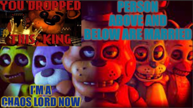 PERSON ABOVE AND BELOW ARE MARRIED; I’M A CHAOS LORD NOW | image tagged in soul_fires fnaf announcement temp | made w/ Imgflip meme maker