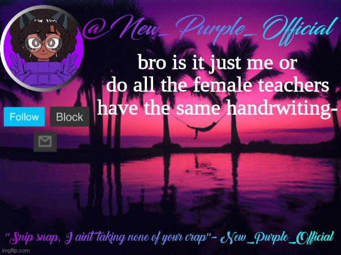 Purple's announcement temp 3 | bro is it just me or do all the female teachers have the same handrwiting- | image tagged in purple's announcement temp 3 | made w/ Imgflip meme maker
