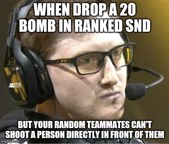 cod pain | WHEN DROP A 20 BOMB IN RANKED SND; BUT YOUR RANDOM TEAMMATES CAN'T SHOOT A PERSON DIRECTLY IN FRONT OF THEM | image tagged in scump big mad | made w/ Imgflip meme maker