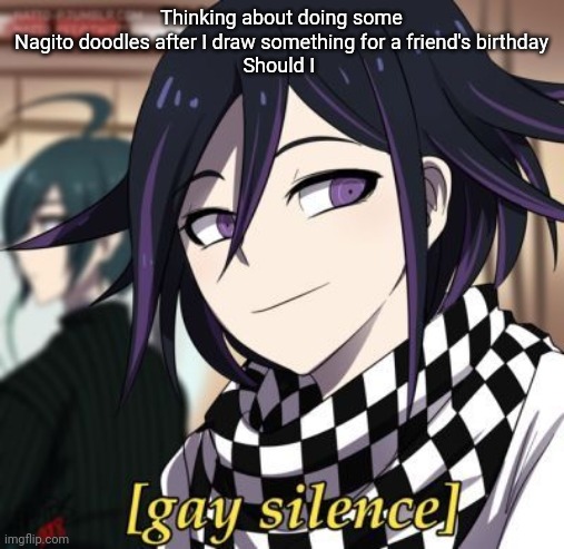 Kokichi Gay silence | Thinking about doing some Nagito doodles after I draw something for a friend's birthday
Should I | image tagged in kokichi gay silence | made w/ Imgflip meme maker
