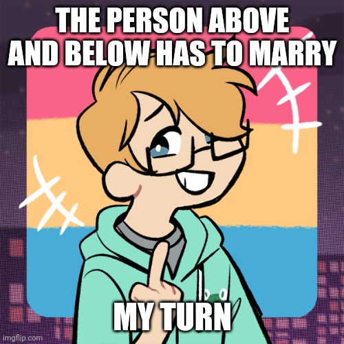 Cute me | THE PERSON ABOVE AND BELOW HAS TO MARRY; MY TURN | image tagged in cute me | made w/ Imgflip meme maker