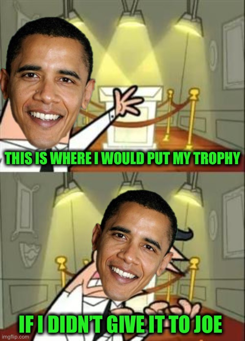 This Is Where I'd Put My Trophy If I Had One Meme | THIS IS WHERE I WOULD PUT MY TROPHY IF I DIDN’T GIVE IT TO JOE | image tagged in memes,this is where i'd put my trophy if i had one | made w/ Imgflip meme maker