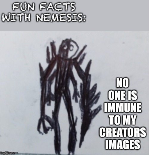 Fun facts with Nemesis | NO ONE IS IMMUNE TO MY CREATORS IMAGES | image tagged in fun facts with nemesis | made w/ Imgflip meme maker