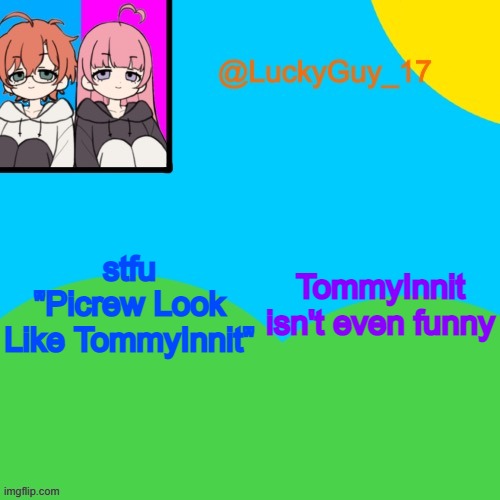 LuckyGuy_17 Temp | stfu "Picrew Look Like TommyInnit"; TommyInnit isn't even funny | image tagged in luckyguy_17 evil twins template | made w/ Imgflip meme maker
