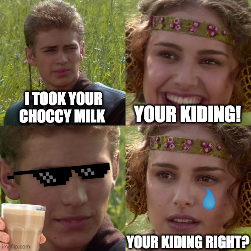 Anakin Padme 4 Panel |  I TOOK YOUR CHOCCY MILK; YOUR KIDING! YOUR KIDING RIGHT? | image tagged in anakin padme 4 panel | made w/ Imgflip meme maker