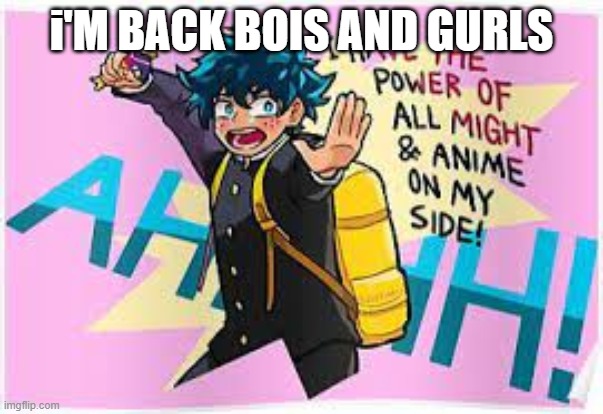 Im back | i'M BACK BOIS AND GURLS | image tagged in anime | made w/ Imgflip meme maker