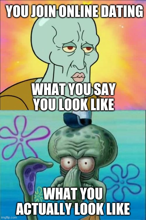 online dating |  YOU JOIN ONLINE DATING; WHAT YOU SAY YOU LOOK LIKE; WHAT YOU ACTUALLY LOOK LIKE | image tagged in memes,squidward | made w/ Imgflip meme maker
