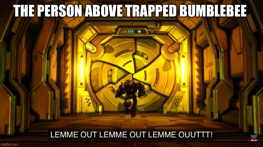 Let me out | THE PERSON ABOVE TRAPPED BUMBLEBEE | image tagged in let me out | made w/ Imgflip meme maker