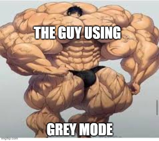 Mistakes make you stronger | THE GUY USING GREY MODE | image tagged in mistakes make you stronger | made w/ Imgflip meme maker