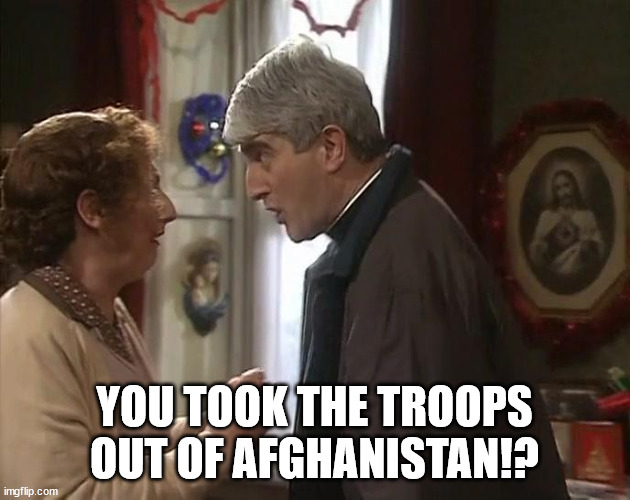 Dougal Funeral | YOU TOOK THE TROOPS OUT OF AFGHANISTAN!? | image tagged in dougal funeral | made w/ Imgflip meme maker
