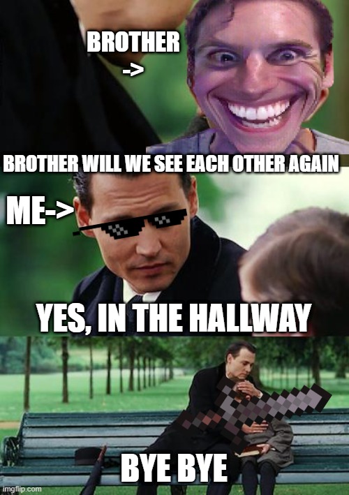 Finding Neverland | BROTHER ->; BROTHER WILL WE SEE EACH OTHER AGAIN; ME->; YES, IN THE HALLWAY; BYE BYE | image tagged in memes,finding neverland | made w/ Imgflip meme maker