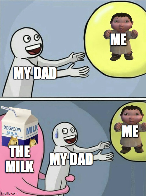 my dad | ME; MY DAD; ME; THE MILK; MY DAD | image tagged in memes,running away balloon | made w/ Imgflip meme maker