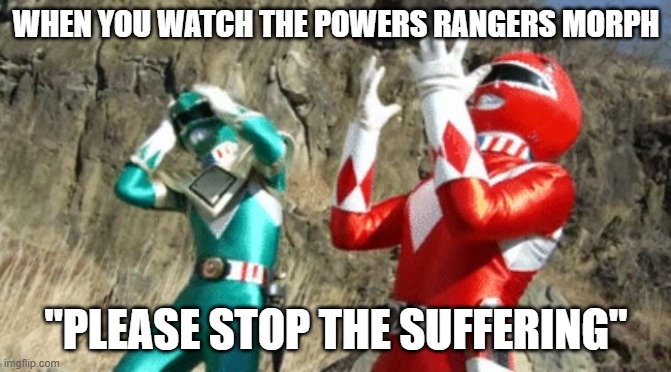 suffering power ranger | WHEN YOU WATCH THE POWERS RANGERS MORPH; "PLEASE STOP THE SUFFERING" | image tagged in suffering power ranger | made w/ Imgflip meme maker